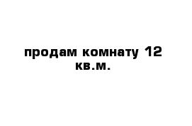 продам комнату 12 кв.м.